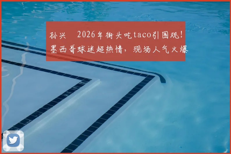 孙兴慜2026年街头吃taco引围观!墨西哥球迷超热情,现场人气火爆视频流出
