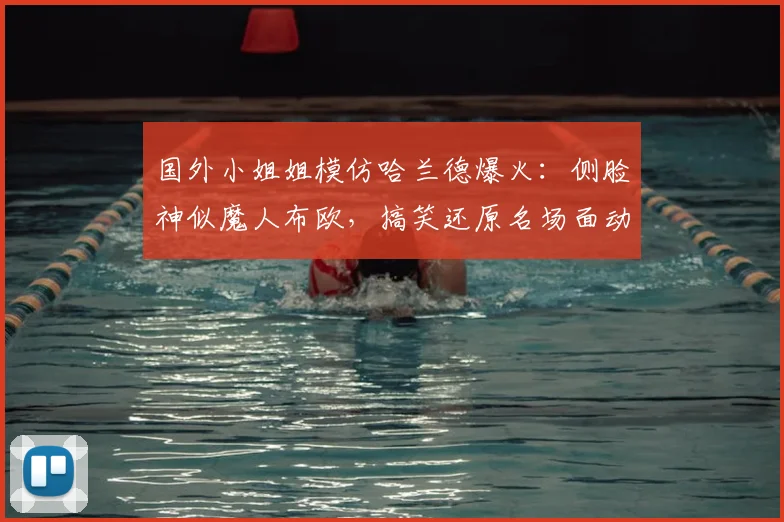国外小姐姐模仿哈兰德爆火：侧脸神似魔人布欧，搞笑还原名场面动作