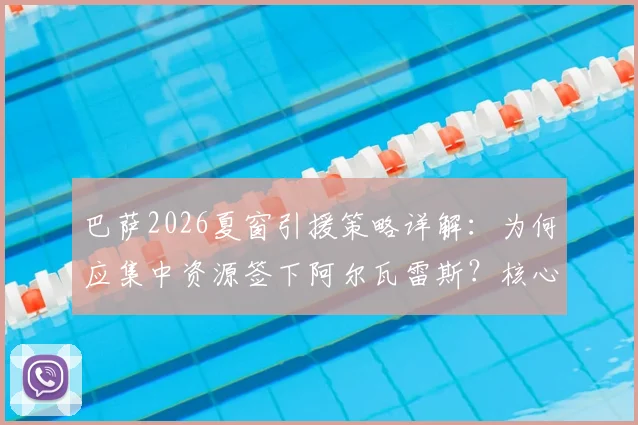 巴萨2026夏窗引援策略详解：为何应集中资源签下阿尔瓦雷斯？核心签约价值超越多笔补强