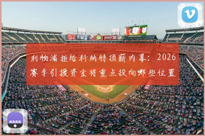 利物浦拒给科纳特顶薪内幕:2026赛季引援资金将重点投向哪些位置?