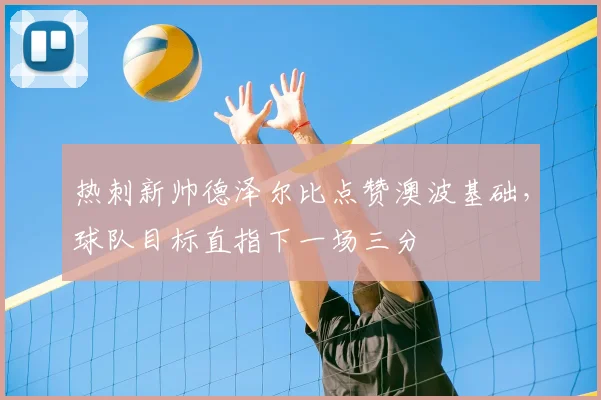 热刺新帅德泽尔比点赞澳波基础,球队目标直指下一场三分