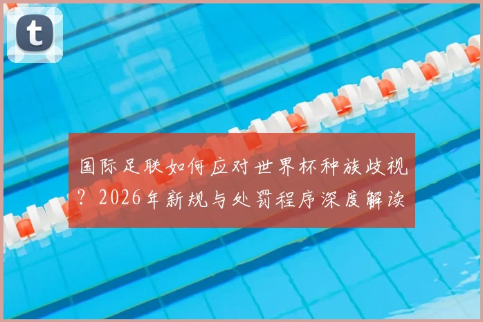 国际足联如何应对世界杯种族歧视?2026年新规与处罚程序深度解读