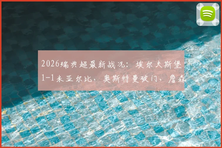 2026瑞典超最新战况:埃尔夫斯堡1-1米亚尔比,奥斯特曼破门,詹森救主关键分