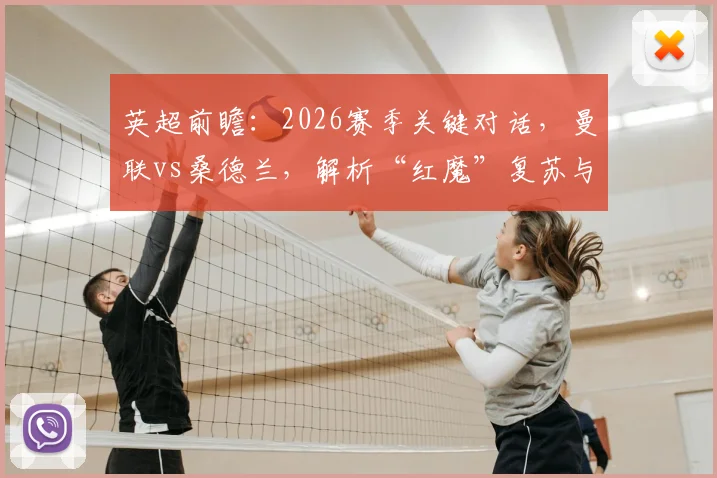 英超前瞻:2026赛季关键对话,曼联vs桑德兰,解析“红魔”复苏与黑猫后防隐忧