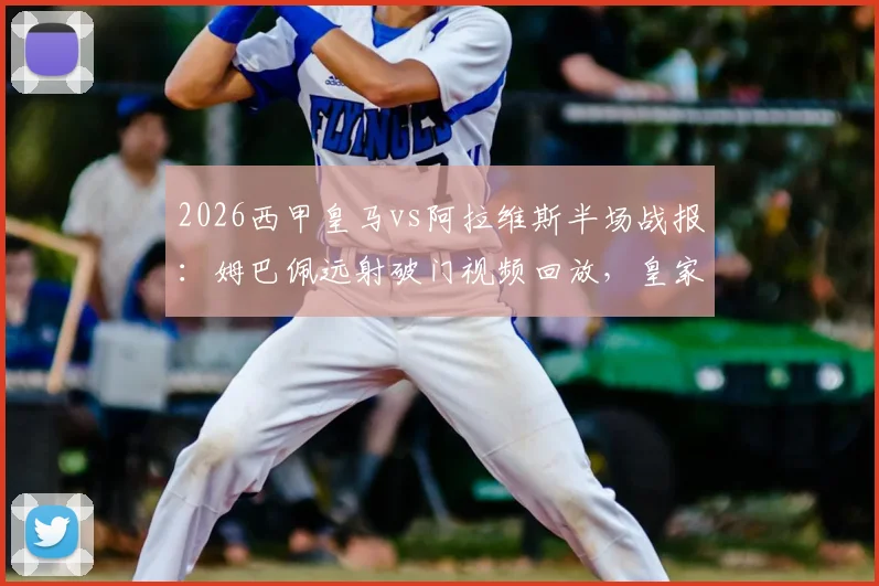 2026西甲皇马vs阿拉维斯半场战报：姆巴佩远射破门视频回放，皇家马德里1-0领先，附赛后分析解读